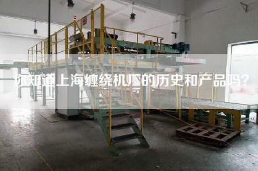 你知道上海缠绕机厂的历史和产品吗？