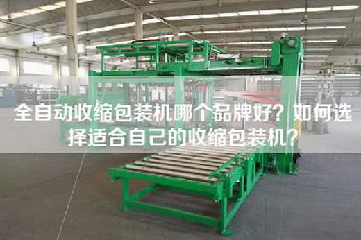 全自动收缩包装机哪个品牌好？如何选择适合自己的收缩包装机？