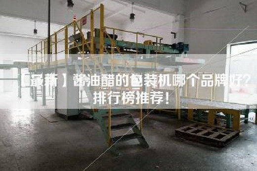 【最新】酱油醋的包装机哪个品牌好？排行榜推荐！