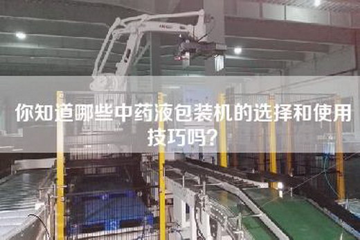 你知道哪些中药液包装机的选择和使用技巧吗？