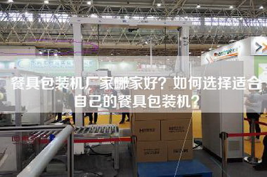 餐具包装机厂家哪家好？如何选择适合自己的餐具包装机？