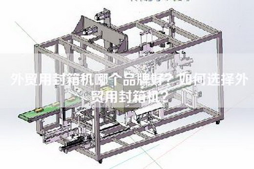 外贸用封箱机哪个品牌好？如何选择外贸用封箱机？