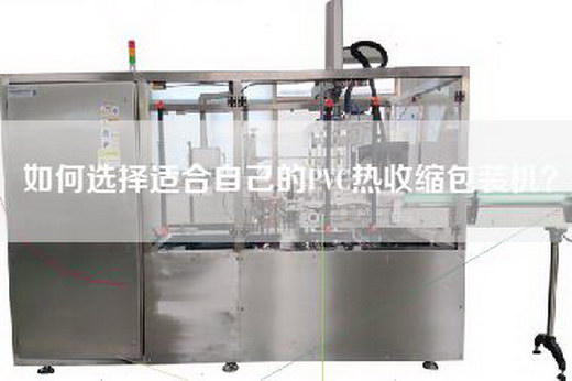 如何选择适合自己的PVC热收缩包装机？