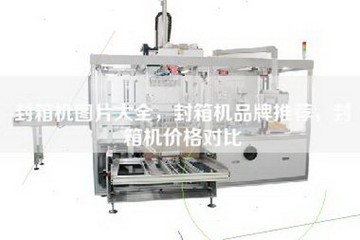 封箱机图片大全，封箱机品牌推荐，封箱机价格对比