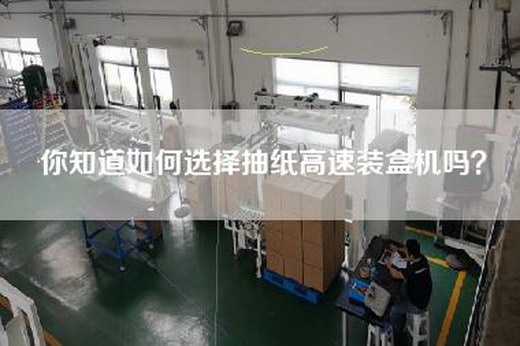 你知道如何选择抽纸高速装盒机吗？