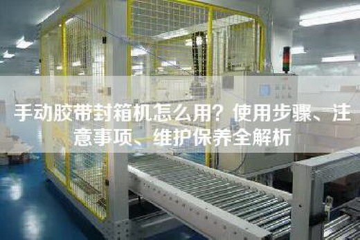 手动胶带封箱机怎么用？使用步骤、注意事项、维护保养全解析