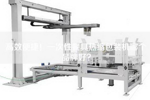 高效便捷！一次性餐具热缩包装机哪个品牌好？