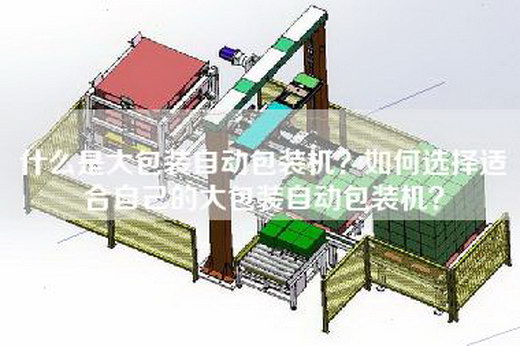 什么是大包装自动包装机？如何选择适合自己的大包装自动包装机？
