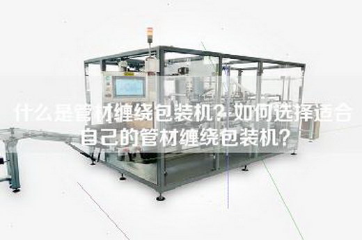 什么是管材缠绕包装机？如何选择适合自己的管材缠绕包装机？