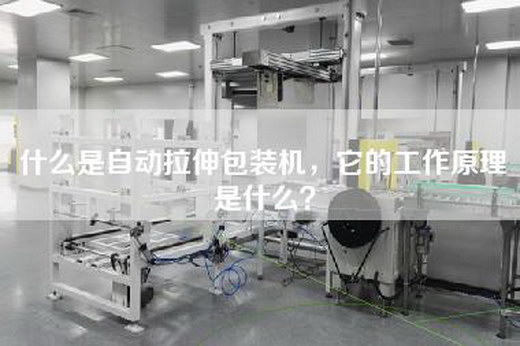 什么是自动拉伸包装机，它的工作原理是什么？