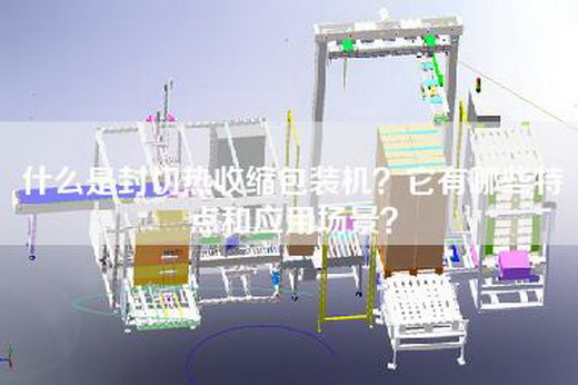 什么是封切热收缩包装机？它有哪些特点和应用场景？