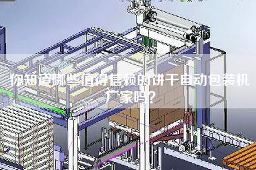 你知道哪些值得信赖的饼干自动包装机厂家吗？