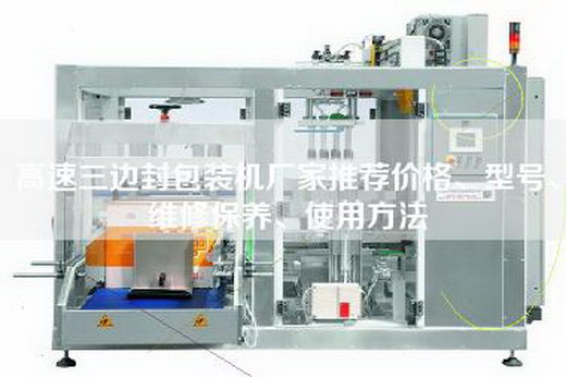 高速三边封包装机厂家推荐价格、型号、维修保养、使用方法