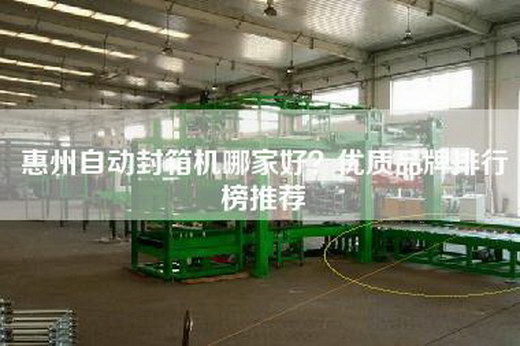惠州自动封箱机哪家好？优质品牌排行榜推荐