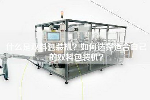 什么是双料包装机？如何选择适合自己的双料包装机？