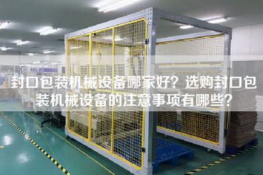 封口包装机械设备哪家好？选购封口包装机械设备的注意事项有哪些？