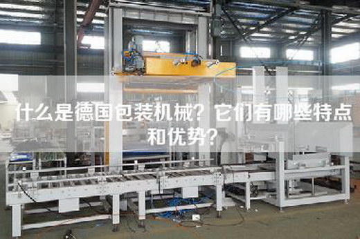 什么是德国包装机械？它们有哪些特点和优势？