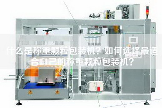 什么是称重颗粒包装机？如何选择最适合自己的称重颗粒包装机？