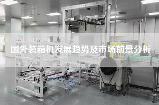 国外装箱机发展趋势及市场前景分析