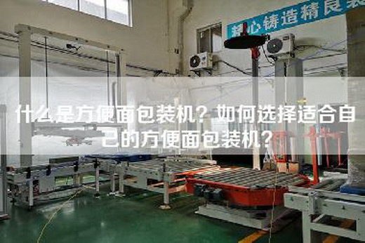 什么是方便面包装机？如何选择适合自己的方便面包装机？
