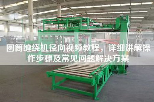 圆筒缠绕机径向视频教程，详细讲解操作步骤及常见问题解决方案