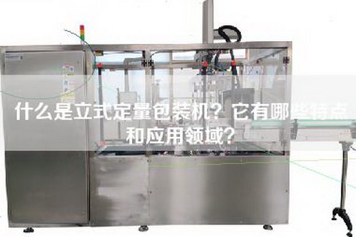 什么是立式定量包装机？它有哪些特点和应用领域？
