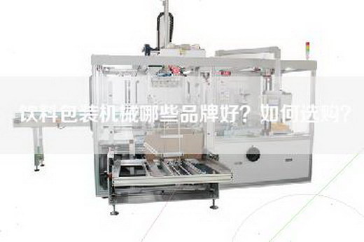 饮料包装机械哪些品牌好？如何选购？