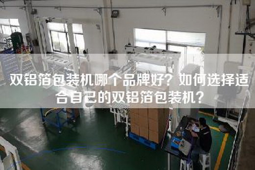 双铝箔包装机哪个品牌好？如何选择适合自己的双铝箔包装机？
