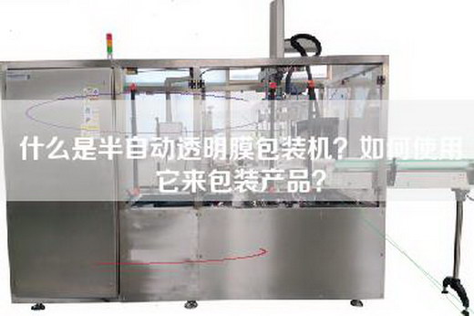 什么是半自动透明膜包装机？如何使用它来包装产品？