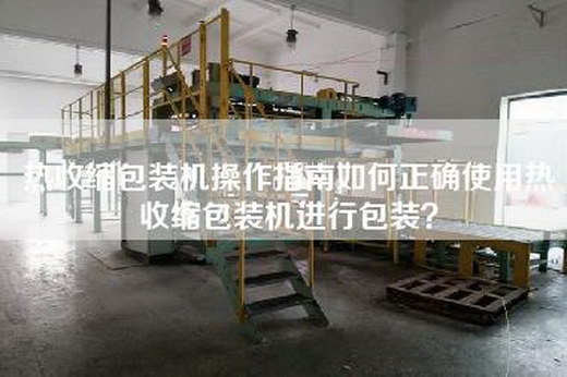 热收缩包装机操作指南如何正确使用热收缩包装机进行包装？