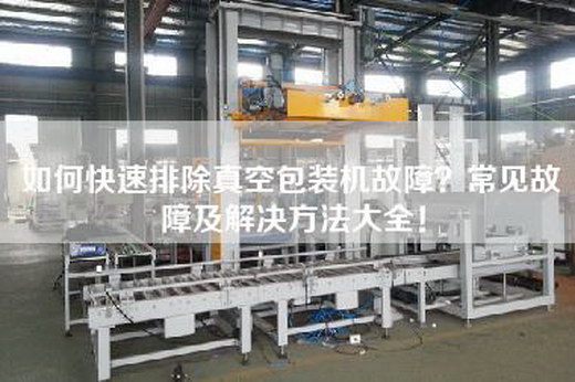 如何快速排除真空包装机故障？常见故障及解决方法大全！
