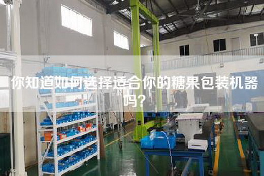 你知道如何选择适合你的糖果包装机器吗？