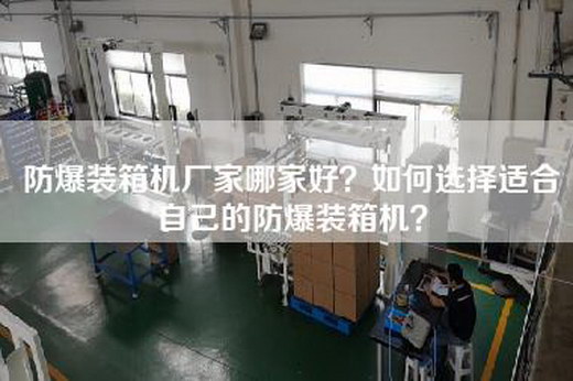防爆装箱机厂家哪家好？如何选择适合自己的防爆装箱机？
