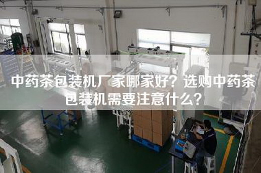 中药茶包装机厂家哪家好？选购中药茶包装机需要注意什么？