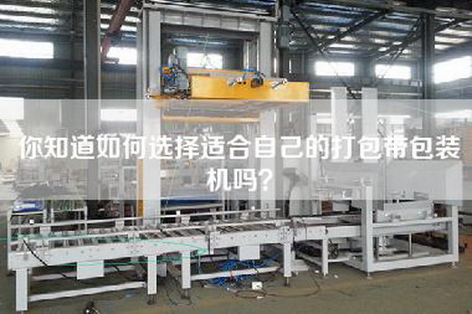 你知道如何选择适合自己的打包带包装机吗？