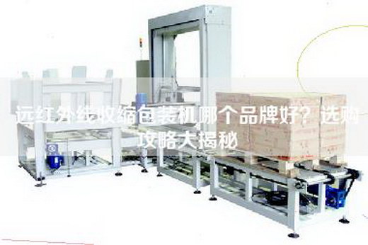 远红外线收缩包装机哪个品牌好？选购攻略大揭秘