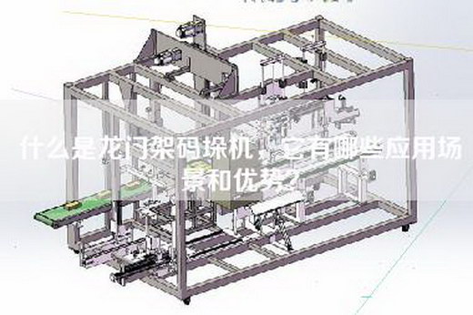 什么是龙门架码垛机，它有哪些应用场景和优势？