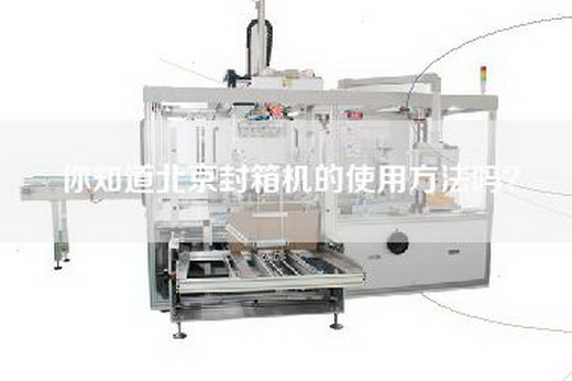 你知道北京封箱机的使用方法吗？