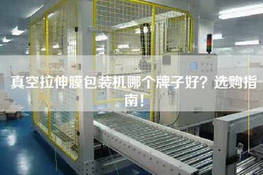 真空拉伸膜包装机哪个牌子好？选购指南！