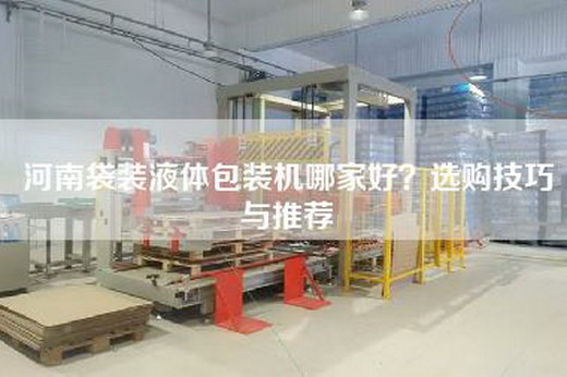 河南袋装液体包装机哪家好？选购技巧与推荐