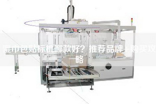 湿巾包贴标机哪款好？推荐品牌+购买攻略