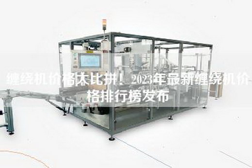 缠绕机价格大比拼！2023年最新缠绕机价格排行榜发布