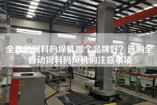 全自动饲料码垛机哪个品牌好？选购全自动饲料码垛机的注意事项