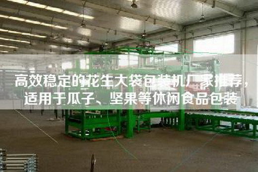 高效稳定的花生大袋包装机厂家推荐，适用于瓜子、坚果等休闲食品包装