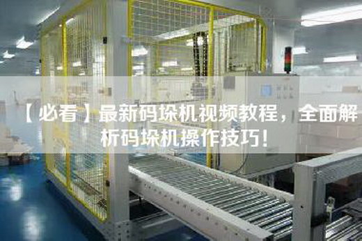 【必看】最新码垛机视频教程，全面解析码垛机操作技巧！