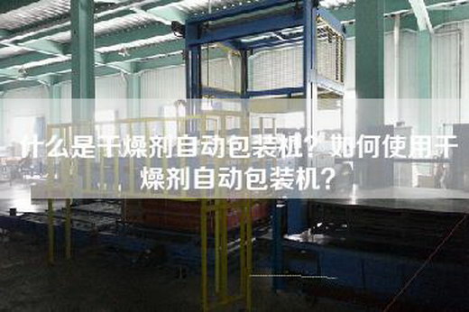 什么是干燥剂自动包装机？如何使用干燥剂自动包装机？
