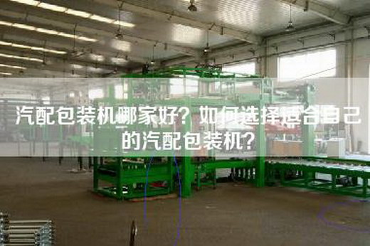 汽配包装机哪家好？如何选择适合自己的汽配包装机？