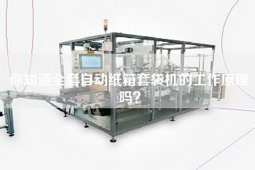 你知道全套自动纸箱套袋机的工作原理吗？