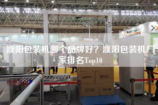 濮阳包装机哪个品牌好？濮阳包装机厂家排名Top10