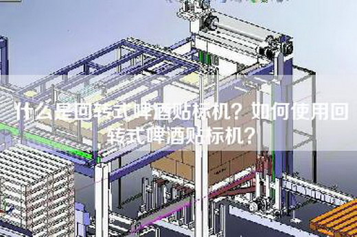 什么是回转式啤酒贴标机？如何使用回转式啤酒贴标机？